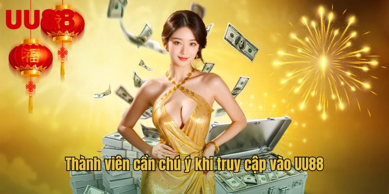 Thành viên cần chú ý khi truy cập vào UU88