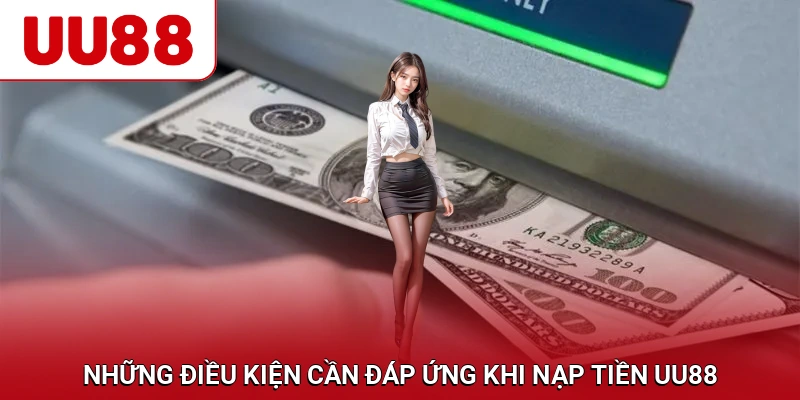 Những điều kiện cần đáp ứng khi nạp tiền UU88