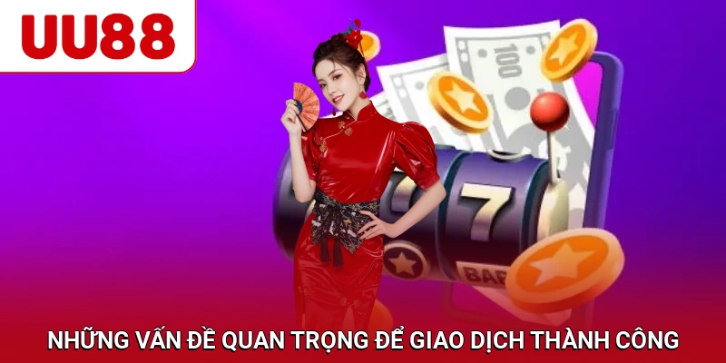 Những vấn đề quan trọng không nên bỏ qua để giao dịch thành công