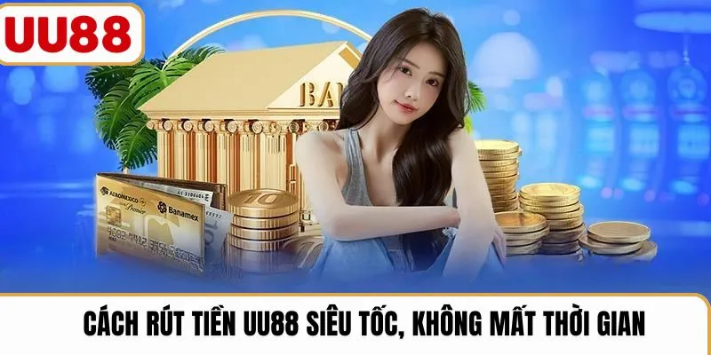 Cách rút tiền UU88 siêu tốc, không mất thời gian