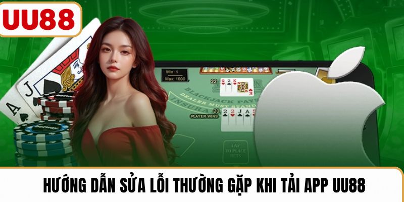 Hướng dẫn sửa lỗi thường gặp khi tải app UU88