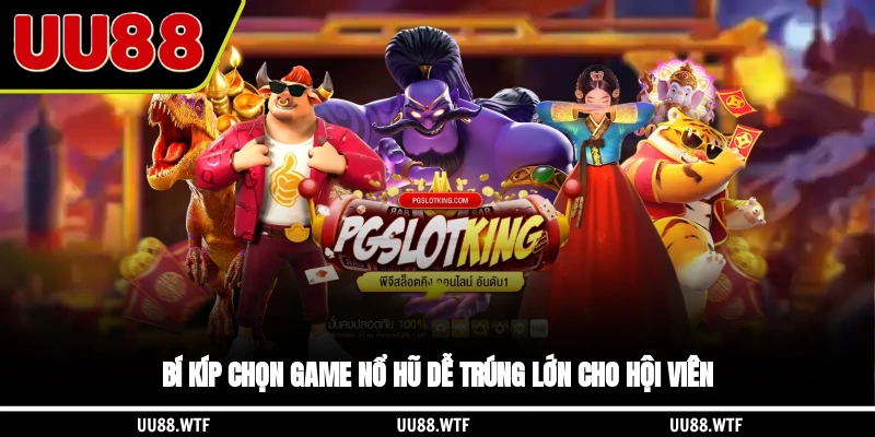 Bí kíp chọn game Nổ hũ dễ trúng lớn cho hội viên
