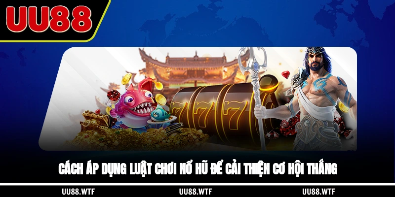Cách áp dụng luật chơi nổ hũ để cải thiện cơ hội thắng