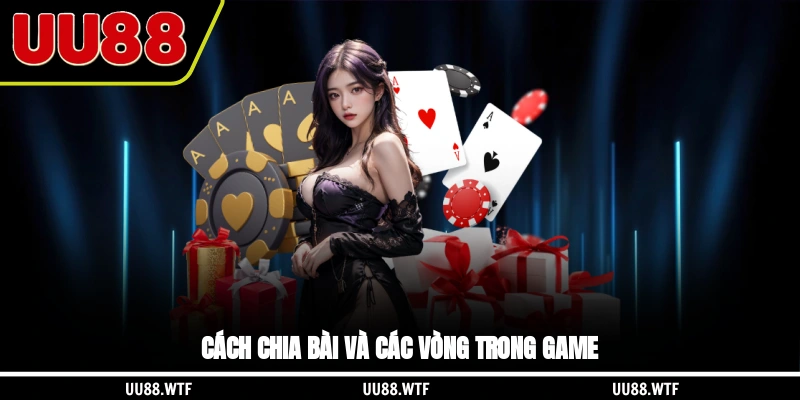 Cách chia bài và các vòng trong game