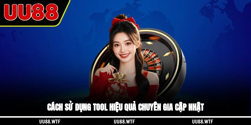 Cách sử dụng tool hiệu quả chuyên gia cập nhật