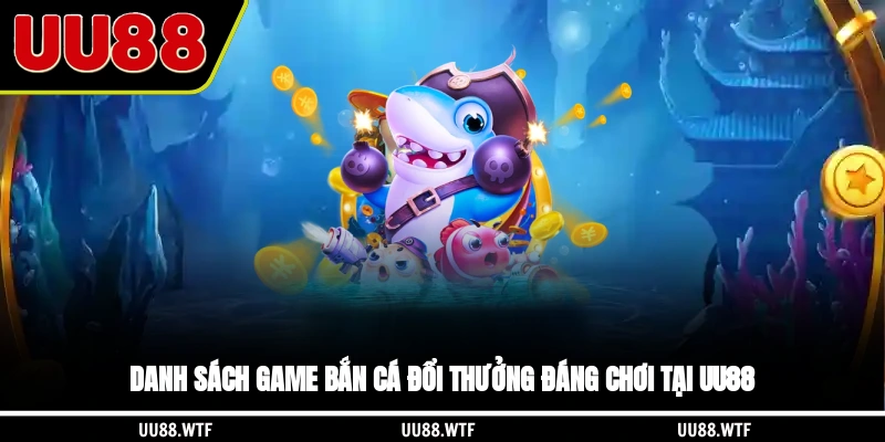 Danh sách game bắn cá đổi thưởng đáng chơi tại UU88
