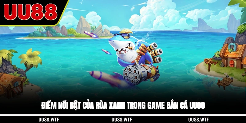 Điểm nổi bật của Rùa Xanh trong game bắn cá UU88 