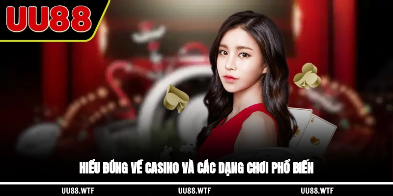 Hiểu đúng về casino và các dạng chơi phổ biến