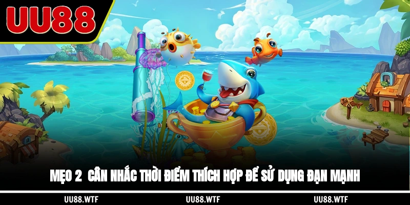 Mẹo 2 - Cân nhắc thời điểm thích hợp để sử dụng đạn mạnh