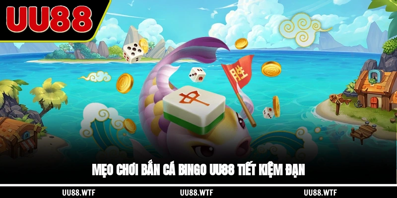 Mẹo chơi Bắn cá Bingo UU88 tiết kiệm đạn