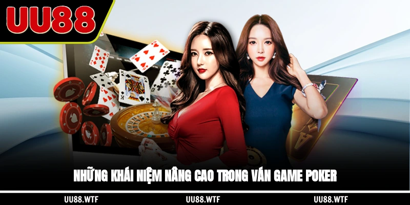 Những khái niệm nâng cao trong ván game Poker