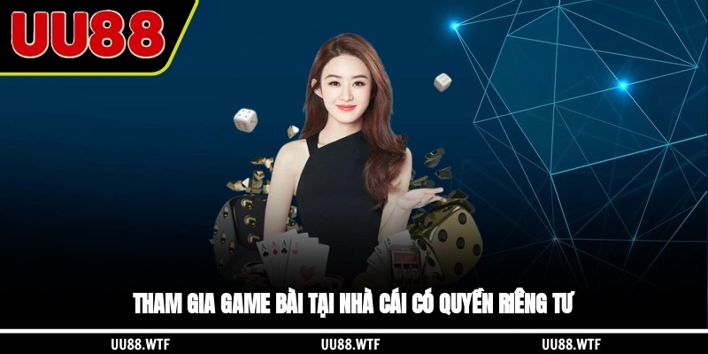 Tham gia game bài tại nhà cái có quyền riêng tư