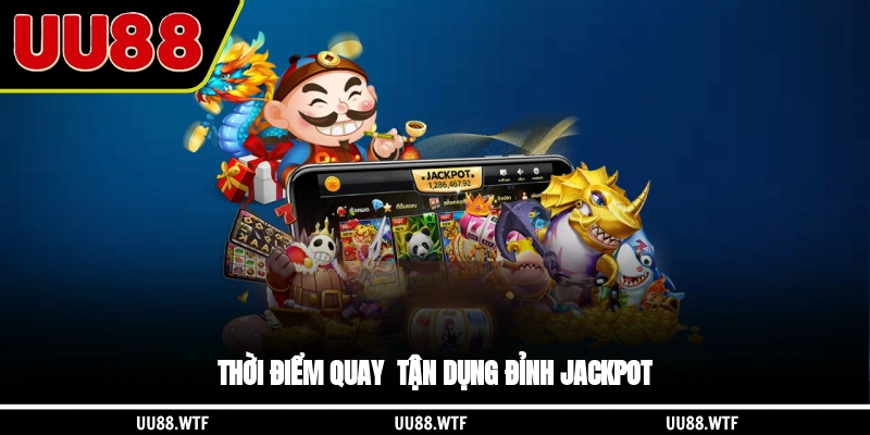 Thời điểm quay - tận dụng đỉnh jackpot
