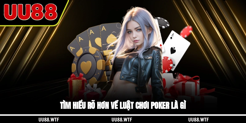 Tìm hiểu rõ hơn về luật chơi Poker là gì