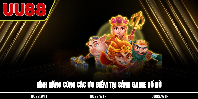 Tính năng cùng các ưu điểm tại sảnh game nổ hũ